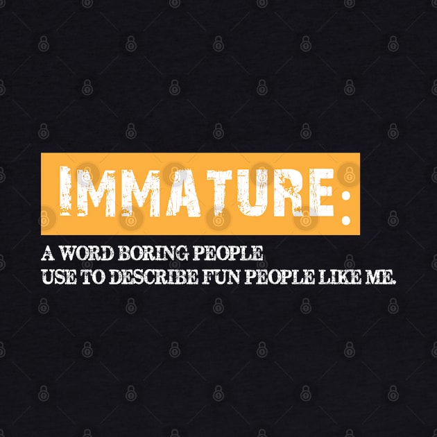 Immature, a word boring people use to describe fun people. by chidadesign